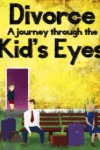 Divorce: A Journey Through the Kids Eyes Divorce: A Journey Through the Kids Eyes